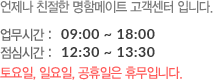 언제나 친절한 명함메이트 고객센터 입니다. 업무시간 9시부터 18시까지 점심시간 12시 30분부터 1시 30분까지 토요일, 일요일, 공휴일은 휴무입니다.